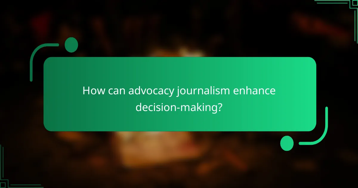How can advocacy journalism enhance decision-making?