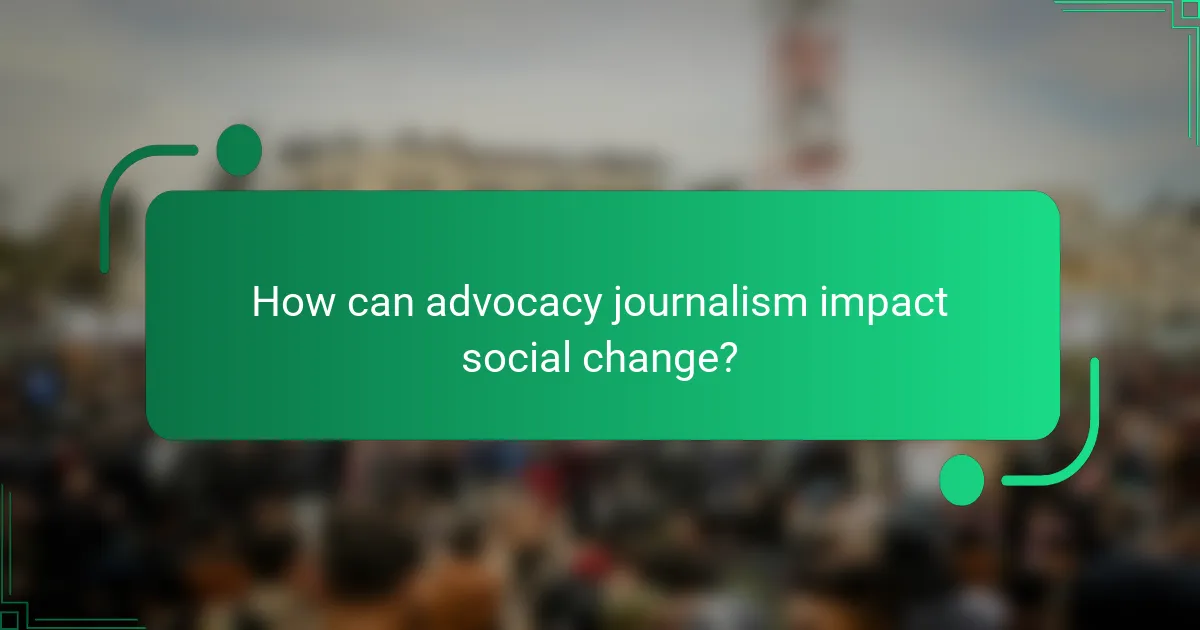 How can advocacy journalism impact social change?