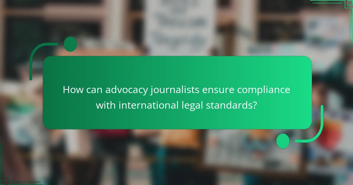 How can advocacy journalists ensure compliance with international legal standards?
