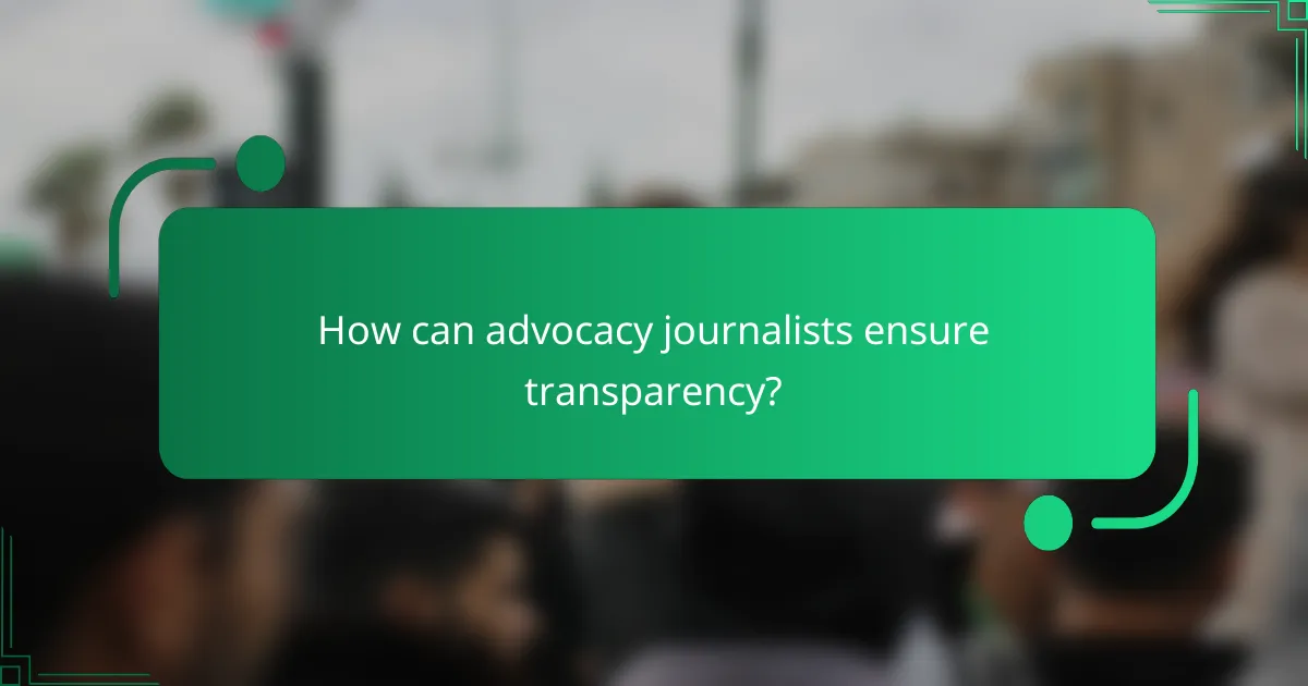 How can advocacy journalists ensure transparency?