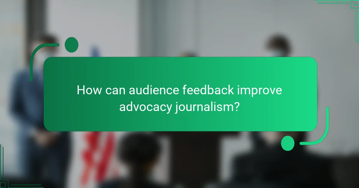 How can audience feedback improve advocacy journalism?