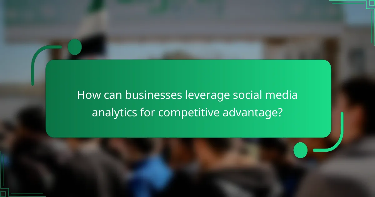How can businesses leverage social media analytics for competitive advantage?
