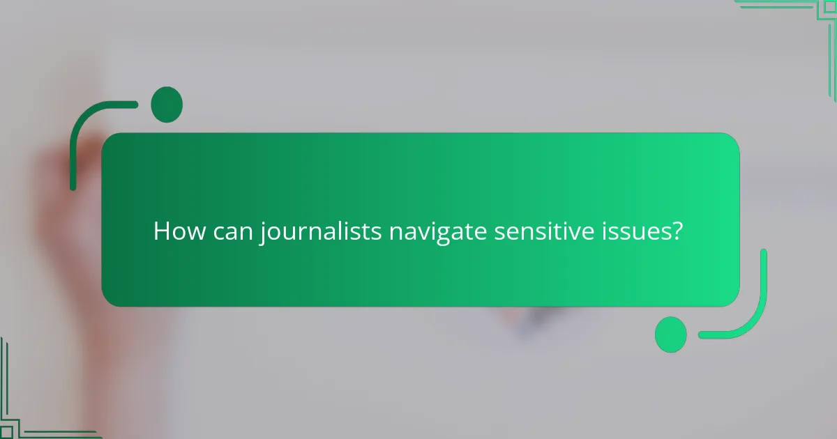 How can journalists navigate sensitive issues?