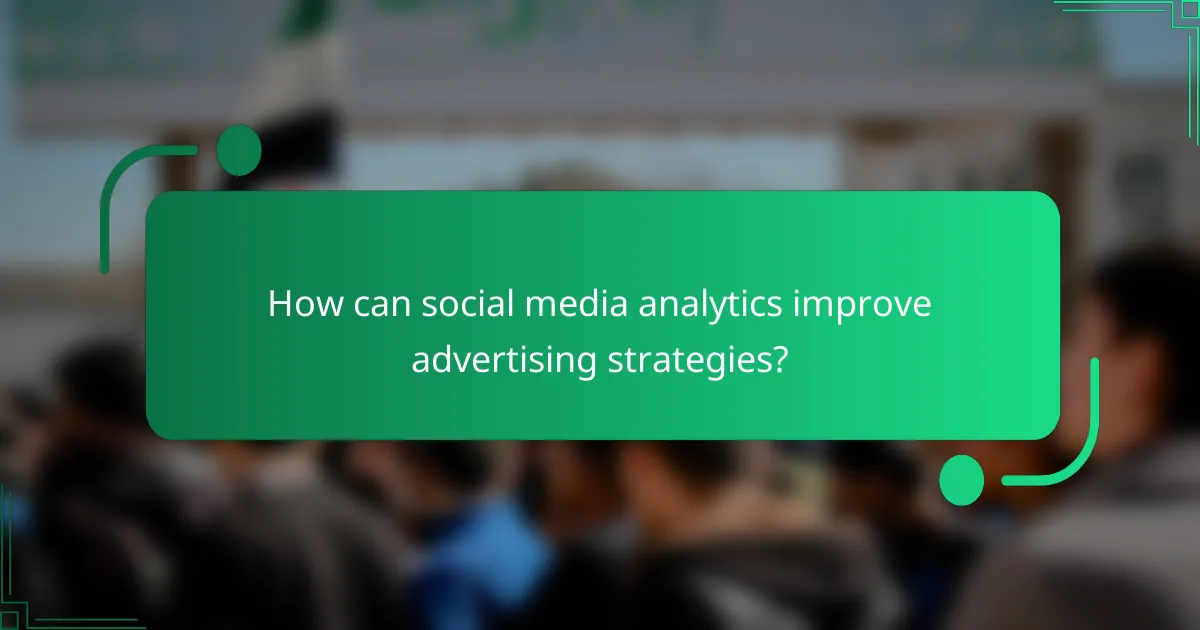 How can social media analytics improve advertising strategies?