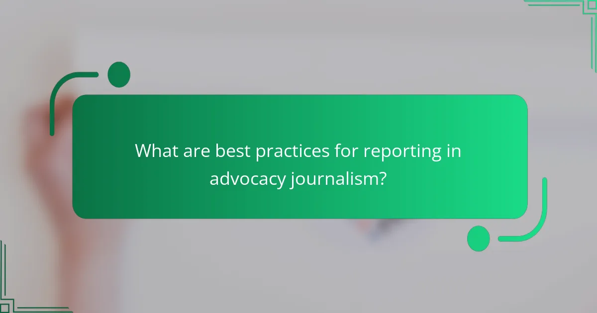 What are best practices for reporting in advocacy journalism?