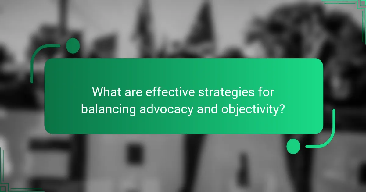 What are effective strategies for balancing advocacy and objectivity?