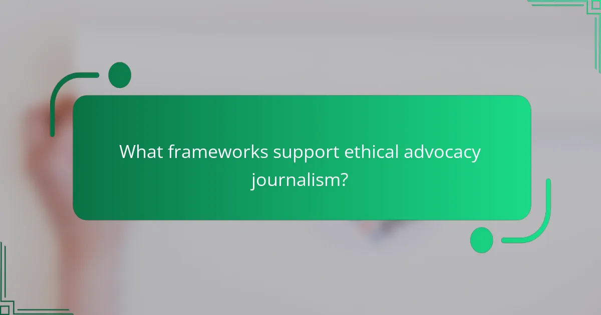 What frameworks support ethical advocacy journalism?