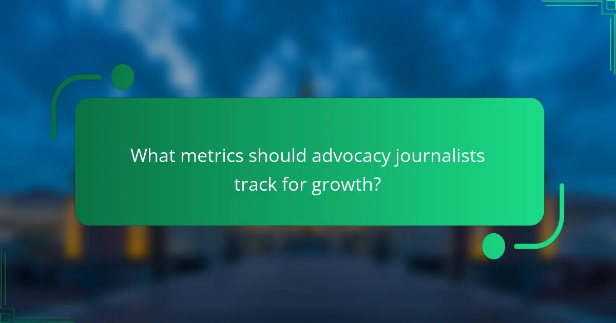 What metrics should advocacy journalists track for growth?