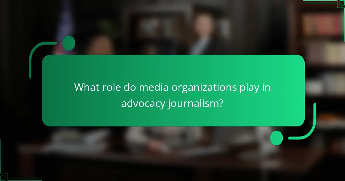 What role do media organizations play in advocacy journalism?